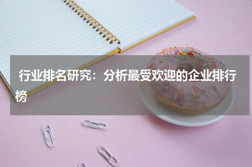  行业排名研究：分析最受欢迎的企业排行榜