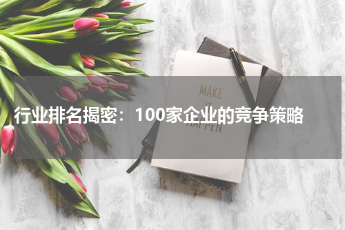  行业排名揭密：100家企业的竞争策略