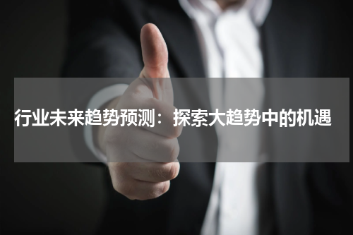  行业未来趋势预测：探索大趋势中的机遇