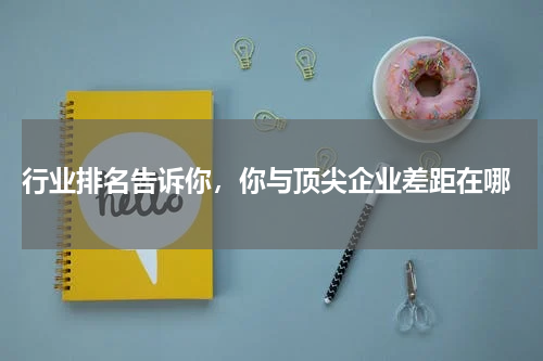  行业排名告诉你，你与顶尖企业差距在哪