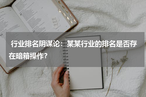  行业排名阴谋论：某某行业的排名是否存在暗箱操作？