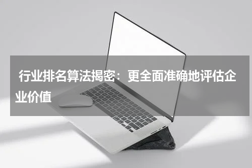  行业排名算法揭密：更全面准确地评估企业价值