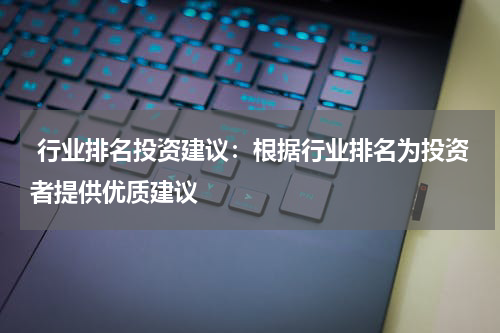  行业排名投资建议：根据行业排名为投资者提供优质建议