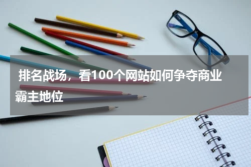  排名战场，看100个网站如何争夺商业霸主地位