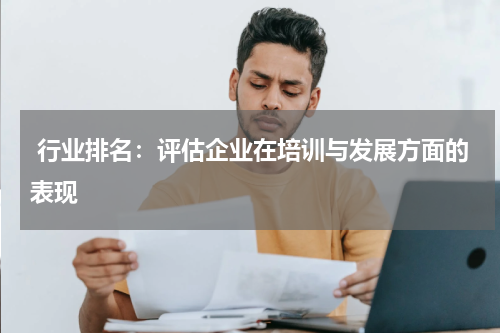  行业排名：评估企业在培训与发展方面的表现