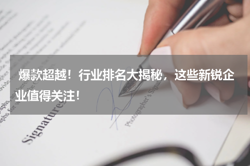 爆款超越！行业排名大揭秘，这些新锐企业值得关注！