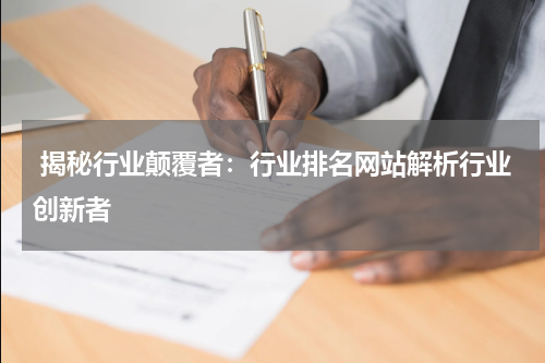  揭秘行业颠覆者：行业排名网站解析行业创新者