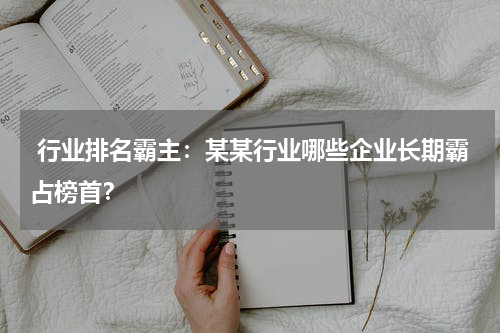  行业排名霸主：某某行业哪些企业长期霸占榜首？