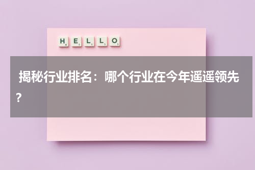  揭秘行业排名：哪个行业在今年遥遥领先？