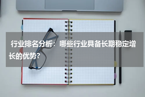  行业排名分析：哪些行业具备长期稳定增长的优势?