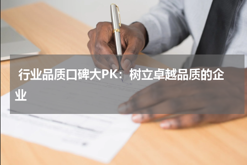  行业品质口碑大PK：树立卓越品质的企业