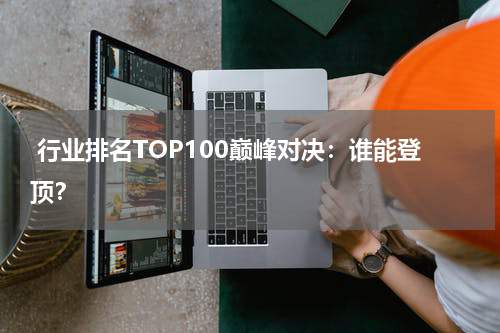  行业排名TOP100巅峰对决：谁能登顶？