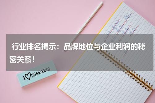  行业排名揭示：品牌地位与企业利润的秘密关系！