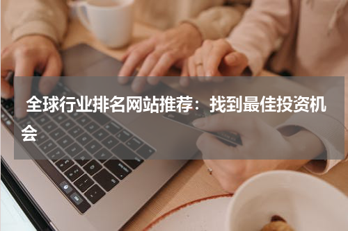 全球行业排名网站推荐：找到最佳投资机会