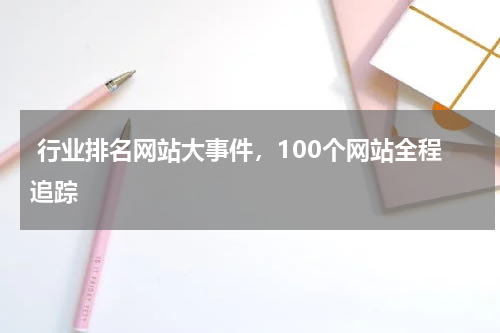  行业排名网站大事件，100个网站全程追踪