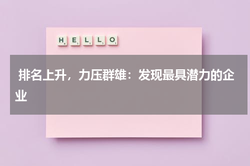  排名上升，力压群雄：发现最具潜力的企业
