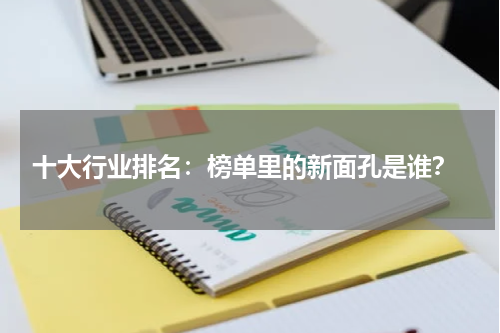  十大行业排名：榜单里的新面孔是谁？