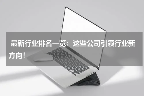  最新行业排名一览：这些公司引领行业新方向！