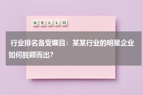  行业排名备受瞩目：某某行业的明星企业如何脱颖而出？