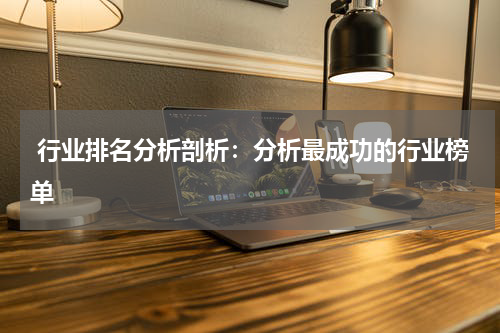  行业排名分析剖析：分析最成功的行业榜单