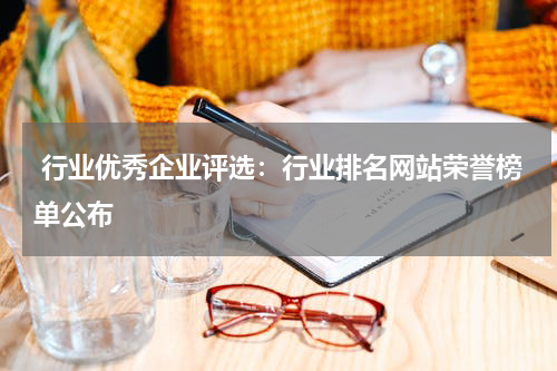  行业优秀企业评选：行业排名网站荣誉榜单公布