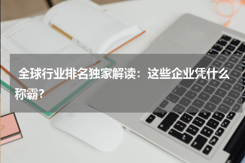  全球行业排名独家解读：这些企业凭什么称霸？