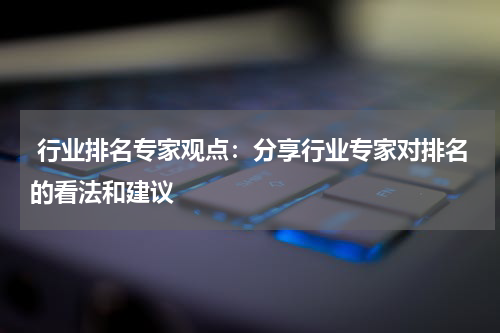  行业排名专家观点：分享行业专家对排名的看法和建议