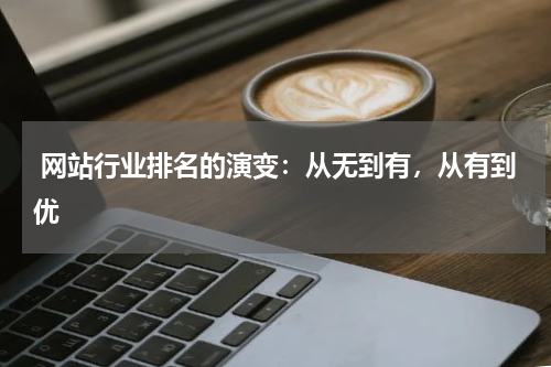  网站行业排名的演变：从无到有，从有到优
