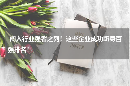  闯入行业强者之列！这些企业成功跻身百强排名！