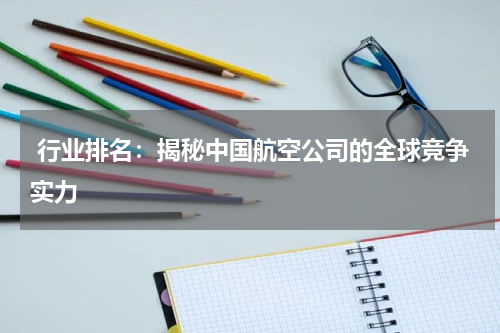  行业排名：揭秘中国航空公司的全球竞争实力