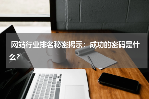  网站行业排名秘密揭示：成功的密码是什么？