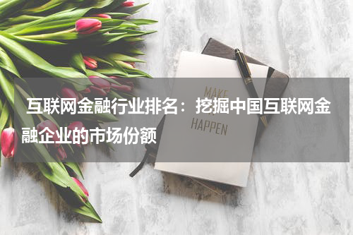  互联网金融行业排名：挖掘中国互联网金融企业的市场份额