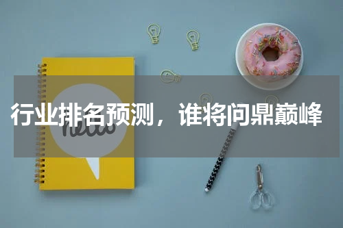  行业排名预测，谁将问鼎巅峰