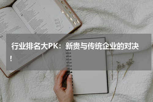  行业排名大PK：新贵与传统企业的对决！