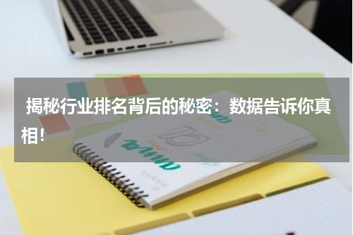  揭秘行业排名背后的秘密：数据告诉你真相！
