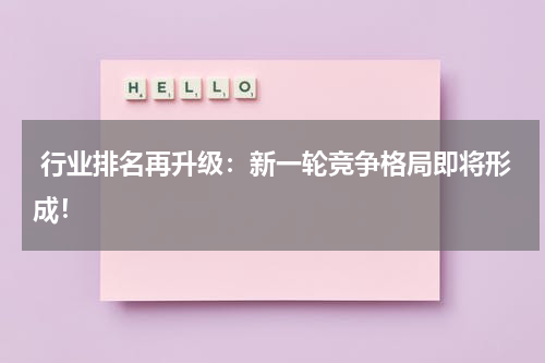  行业排名再升级：新一轮竞争格局即将形成！