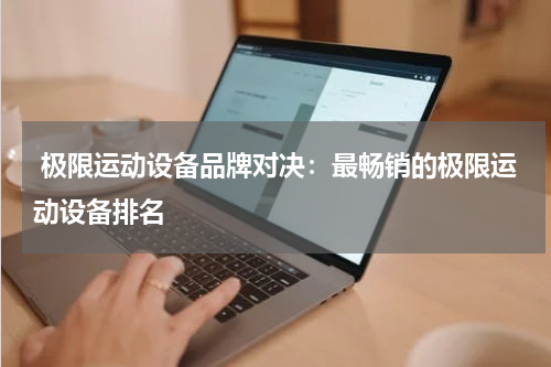  极限运动设备品牌对决：最畅销的极限运动设备排名