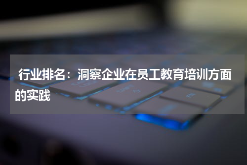  行业排名：洞察企业在员工教育培训方面的实践