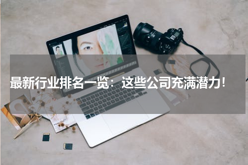  最新行业排名一览：这些公司充满潜力！