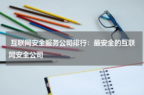  互联网安全服务公司排行：最安全的互联网安全公司