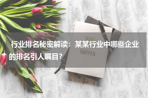  行业排名秘密解读：某某行业中哪些企业的排名引人瞩目？