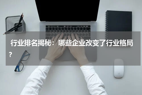  行业排名揭秘：哪些企业改变了行业格局？