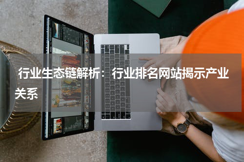  行业生态链解析：行业排名网站揭示产业关系