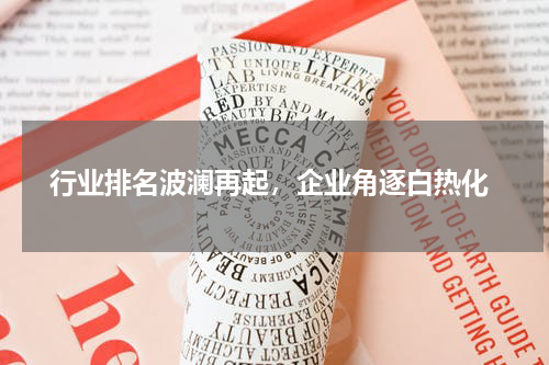  行业排名波澜再起，企业角逐白热化