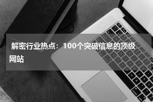  解密行业热点：100个突破信息的顶级网站