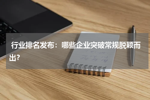  行业排名发布：哪些企业突破常规脱颖而出？