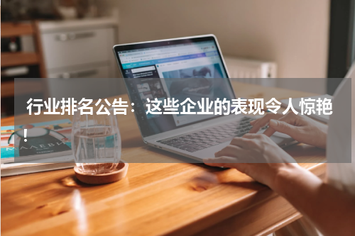 行业排名公告：这些企业的表现令人惊艳！