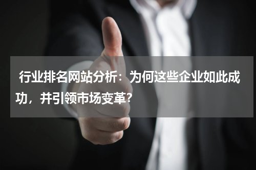  行业排名网站分析：为何这些企业如此成功，并引领市场变革？