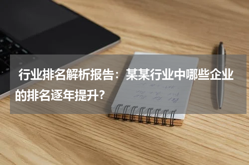  行业排名解析报告：某某行业中哪些企业的排名逐年提升？