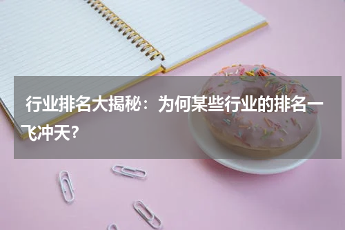  行业排名大揭秘：为何某些行业的排名一飞冲天？